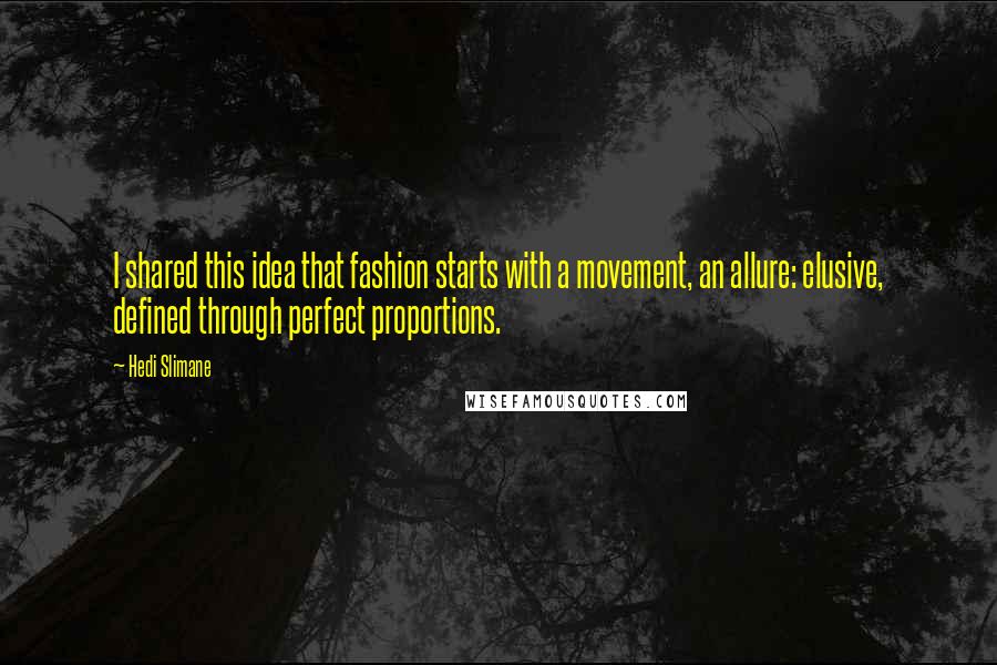 Hedi Slimane Quotes: I shared this idea that fashion starts with a movement, an allure: elusive, defined through perfect proportions.