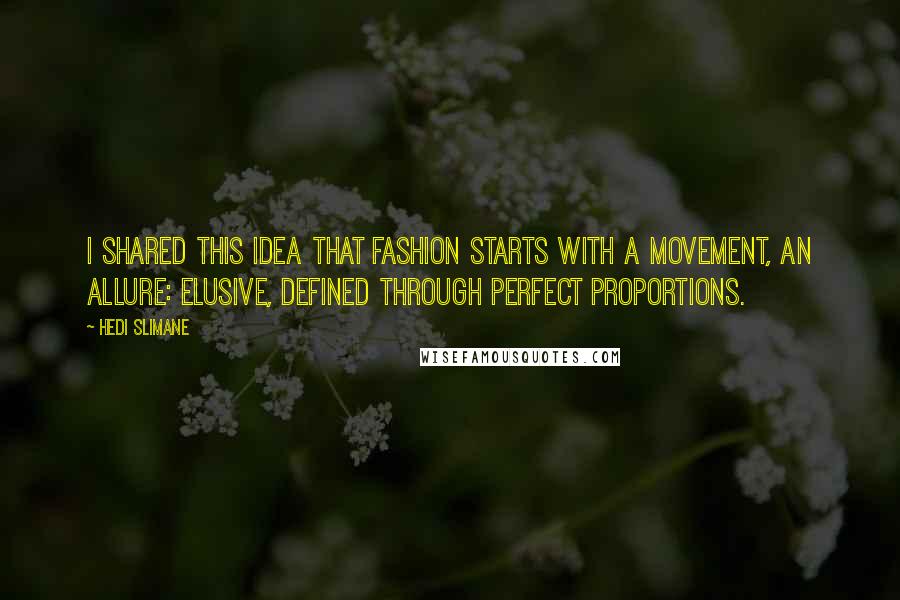 Hedi Slimane Quotes: I shared this idea that fashion starts with a movement, an allure: elusive, defined through perfect proportions.