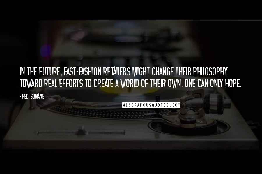 Hedi Slimane Quotes: In the future, fast-fashion retailers might change their philosophy toward real efforts to create a world of their own. One can only hope.