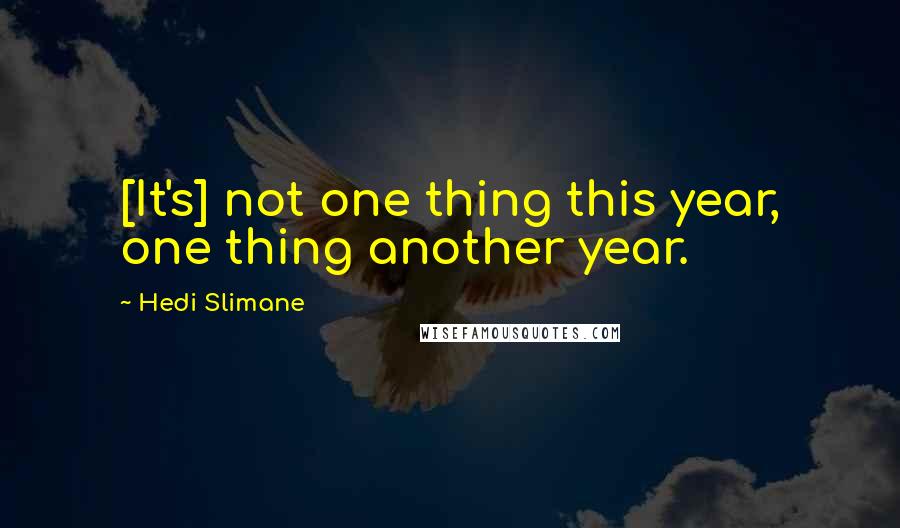 Hedi Slimane Quotes: [It's] not one thing this year, one thing another year.