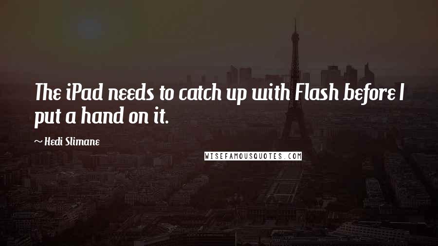 Hedi Slimane Quotes: The iPad needs to catch up with Flash before I put a hand on it.