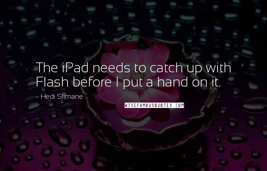 Hedi Slimane Quotes: The iPad needs to catch up with Flash before I put a hand on it.