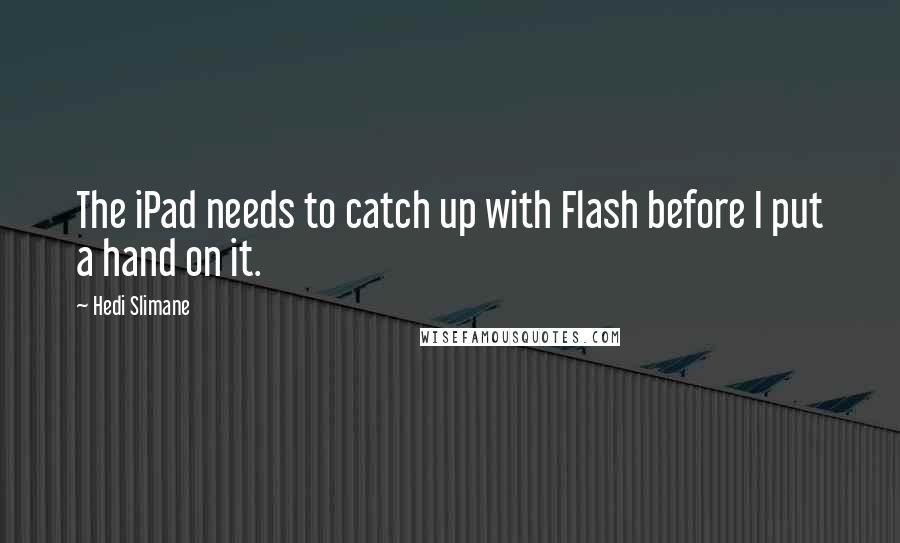 Hedi Slimane Quotes: The iPad needs to catch up with Flash before I put a hand on it.