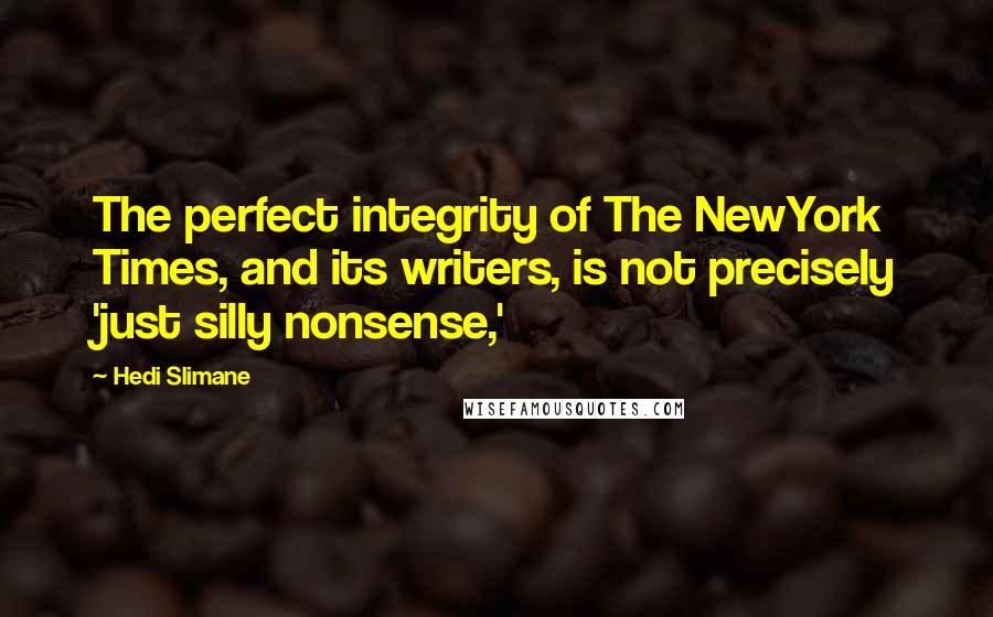 Hedi Slimane Quotes: The perfect integrity of The NewYork Times, and its writers, is not precisely 'just silly nonsense,'