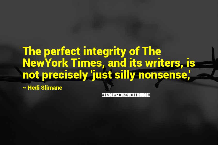 Hedi Slimane Quotes: The perfect integrity of The NewYork Times, and its writers, is not precisely 'just silly nonsense,'