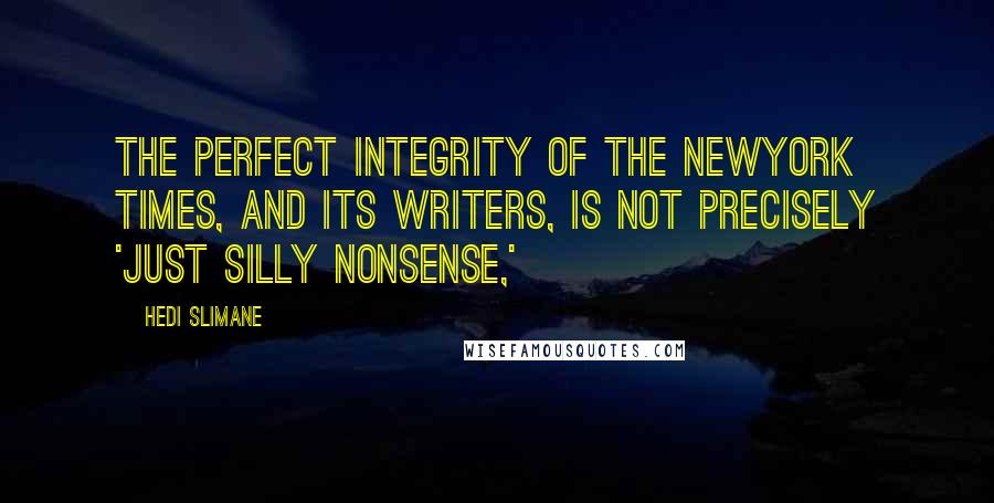 Hedi Slimane Quotes: The perfect integrity of The NewYork Times, and its writers, is not precisely 'just silly nonsense,'