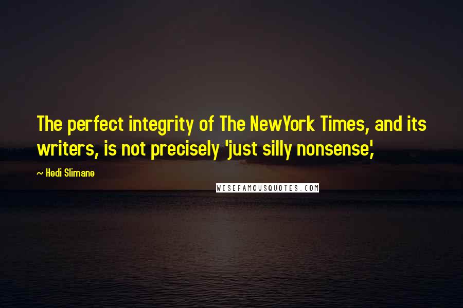 Hedi Slimane Quotes: The perfect integrity of The NewYork Times, and its writers, is not precisely 'just silly nonsense,'