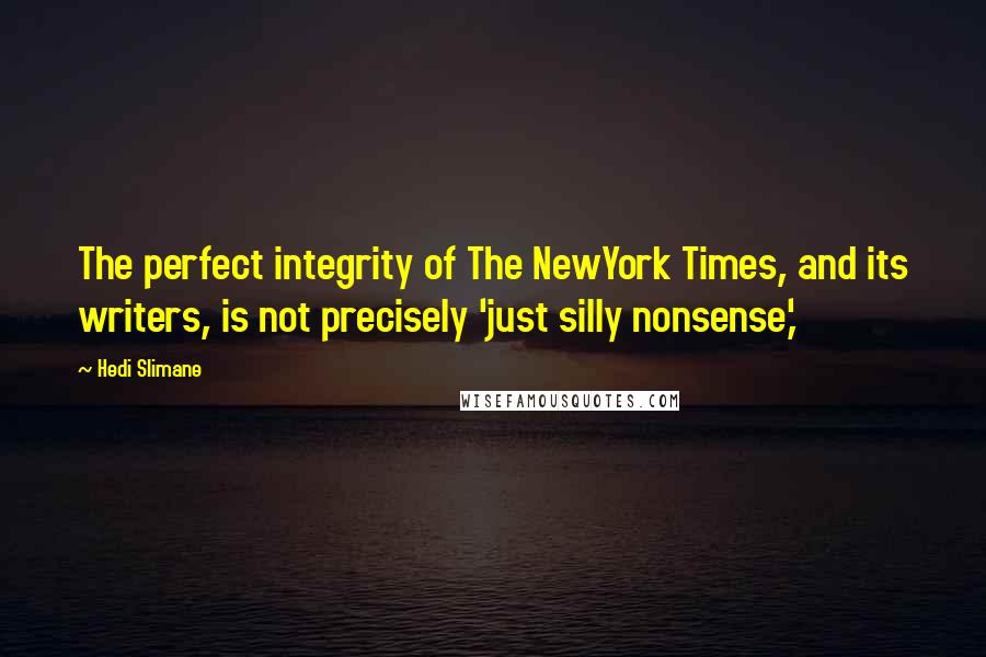 Hedi Slimane Quotes: The perfect integrity of The NewYork Times, and its writers, is not precisely 'just silly nonsense,'