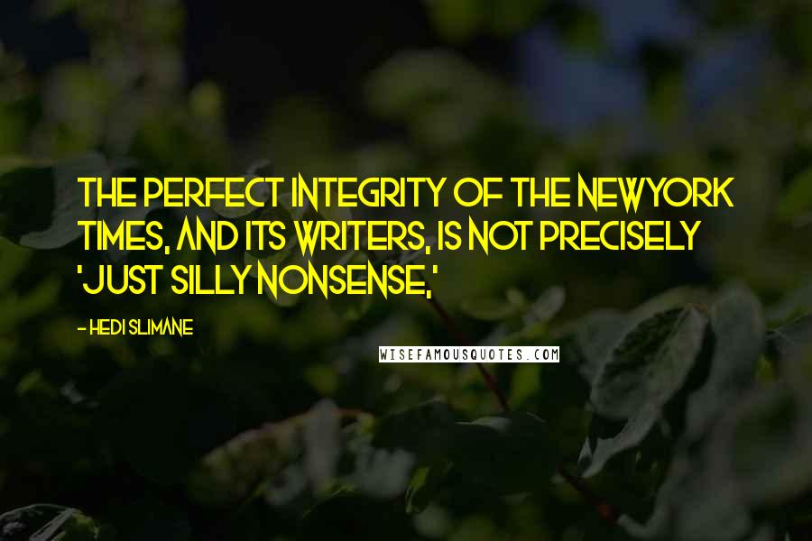 Hedi Slimane Quotes: The perfect integrity of The NewYork Times, and its writers, is not precisely 'just silly nonsense,'