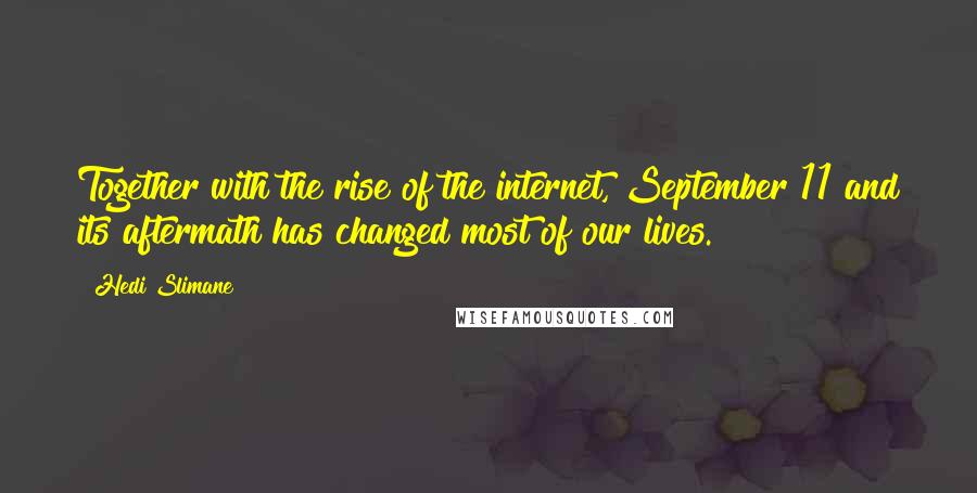 Hedi Slimane Quotes: Together with the rise of the internet, September 11 and its aftermath has changed most of our lives.