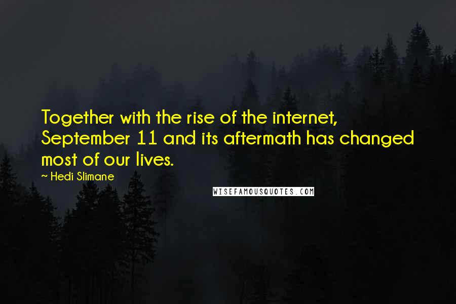 Hedi Slimane Quotes: Together with the rise of the internet, September 11 and its aftermath has changed most of our lives.