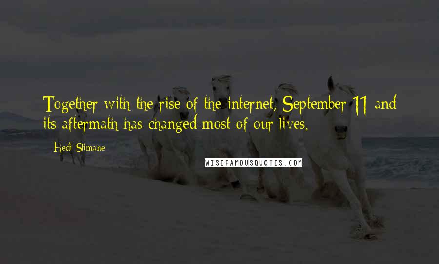 Hedi Slimane Quotes: Together with the rise of the internet, September 11 and its aftermath has changed most of our lives.