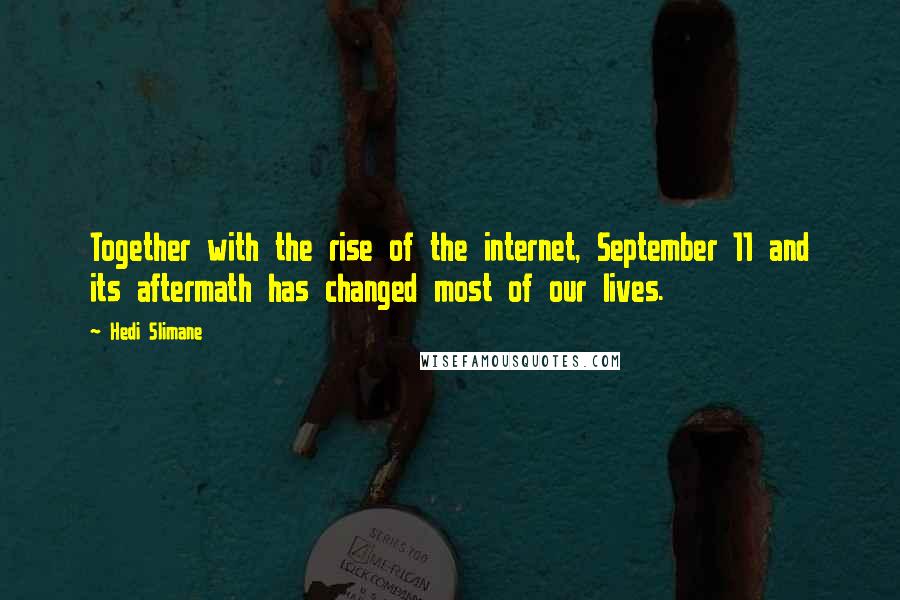 Hedi Slimane Quotes: Together with the rise of the internet, September 11 and its aftermath has changed most of our lives.