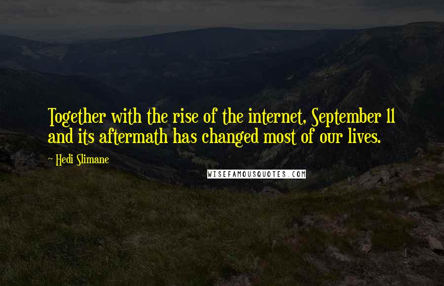 Hedi Slimane Quotes: Together with the rise of the internet, September 11 and its aftermath has changed most of our lives.