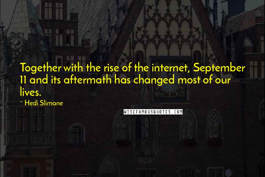 Hedi Slimane Quotes: Together with the rise of the internet, September 11 and its aftermath has changed most of our lives.