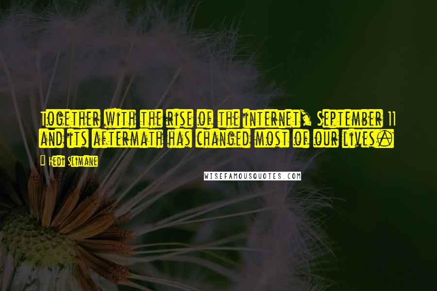 Hedi Slimane Quotes: Together with the rise of the internet, September 11 and its aftermath has changed most of our lives.