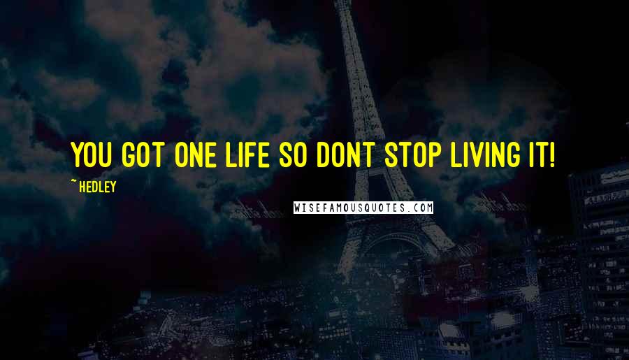 Hedley Quotes: you got one life so dont stop living it!