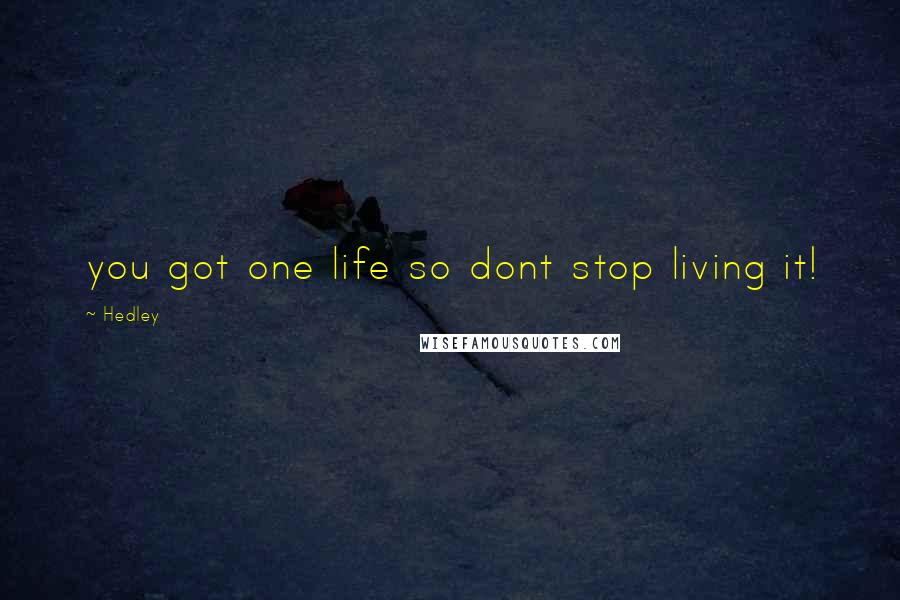 Hedley Quotes: you got one life so dont stop living it!