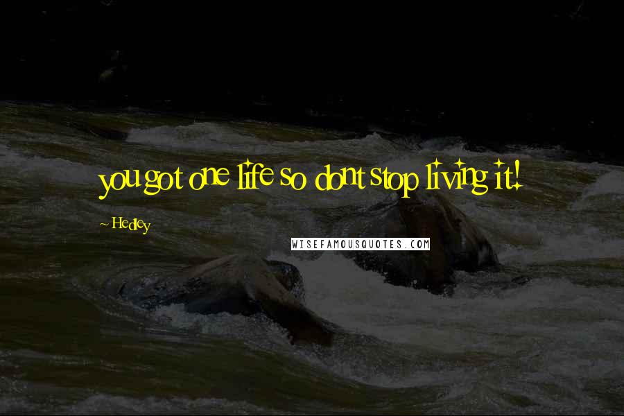 Hedley Quotes: you got one life so dont stop living it!