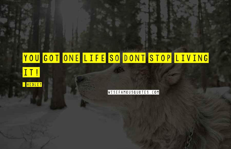 Hedley Quotes: you got one life so dont stop living it!