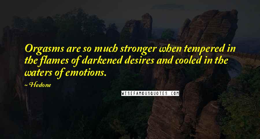 Hedone Quotes: Orgasms are so much stronger when tempered in the flames of darkened desires and cooled in the waters of emotions.