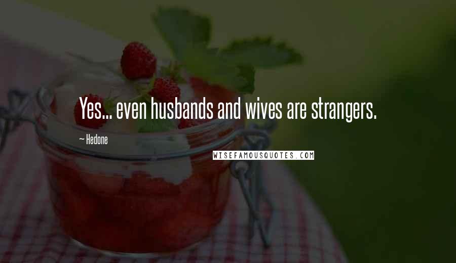 Hedone Quotes: Yes... even husbands and wives are strangers.