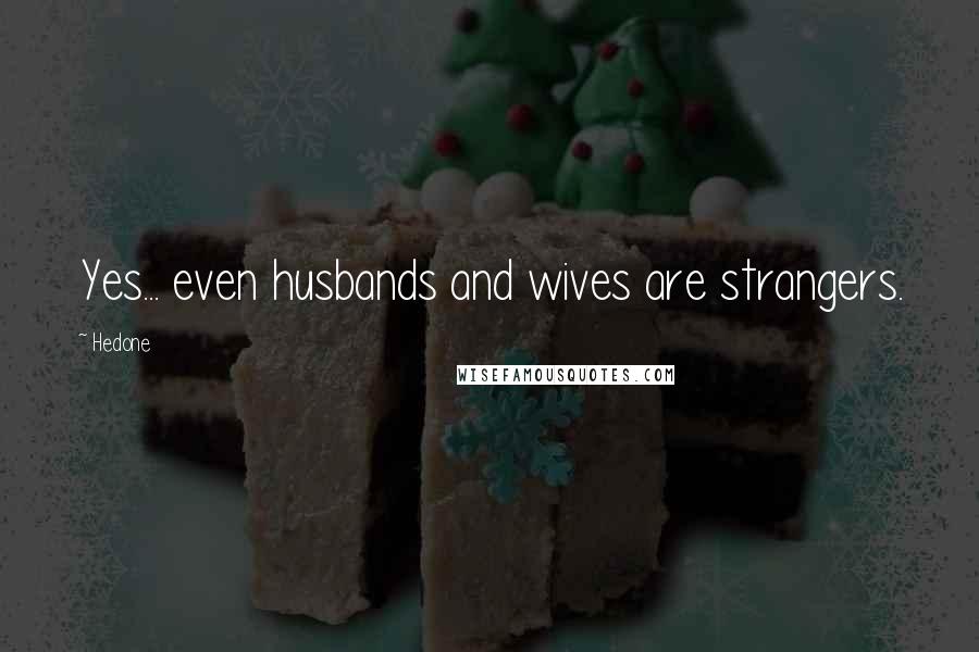 Hedone Quotes: Yes... even husbands and wives are strangers.