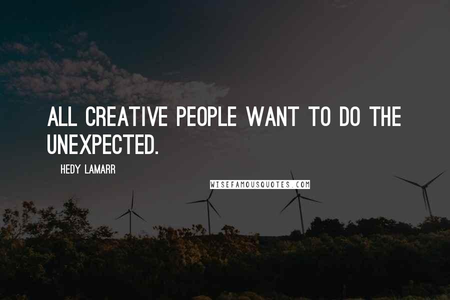 Hedy Lamarr Quotes: All creative people want to do the unexpected.