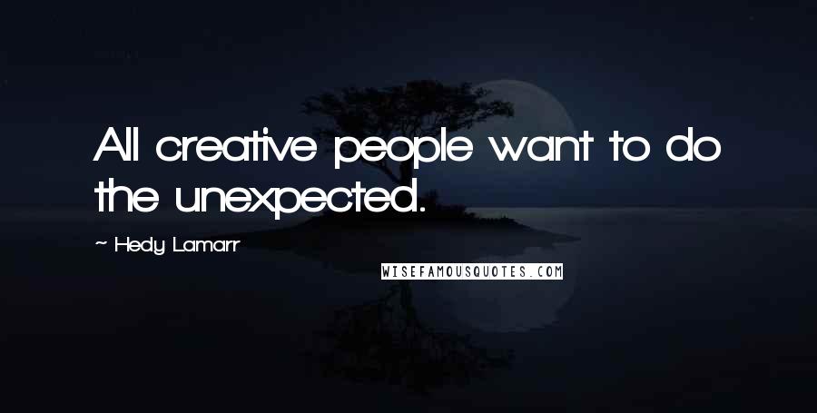 Hedy Lamarr Quotes: All creative people want to do the unexpected.