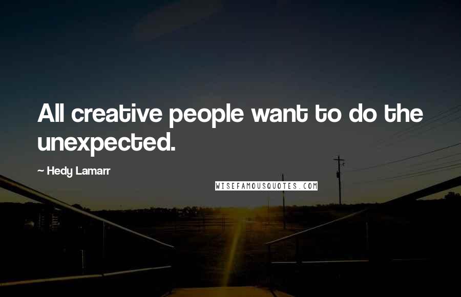 Hedy Lamarr Quotes: All creative people want to do the unexpected.