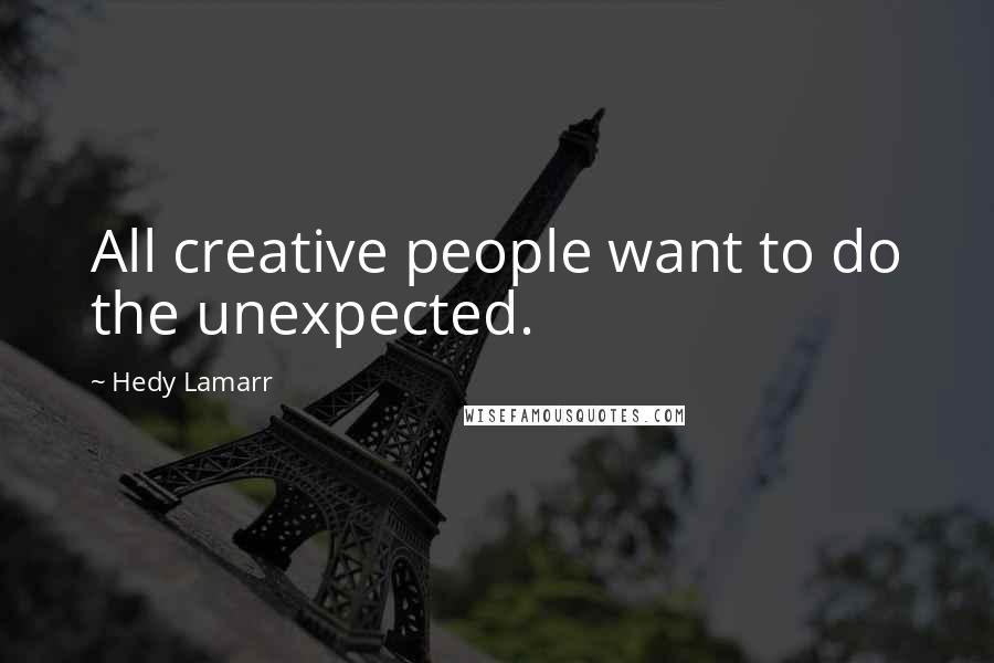 Hedy Lamarr Quotes: All creative people want to do the unexpected.