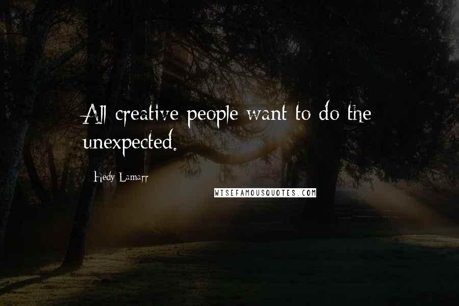 Hedy Lamarr Quotes: All creative people want to do the unexpected.