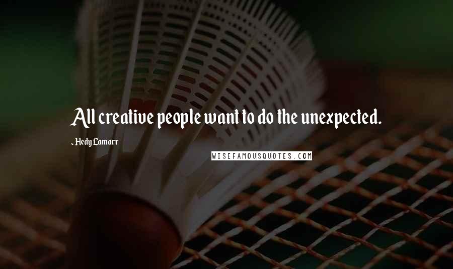 Hedy Lamarr Quotes: All creative people want to do the unexpected.