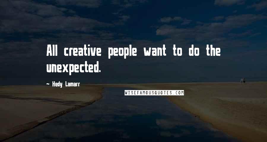 Hedy Lamarr Quotes: All creative people want to do the unexpected.