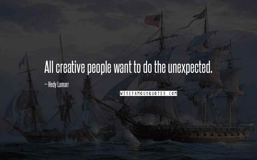 Hedy Lamarr Quotes: All creative people want to do the unexpected.