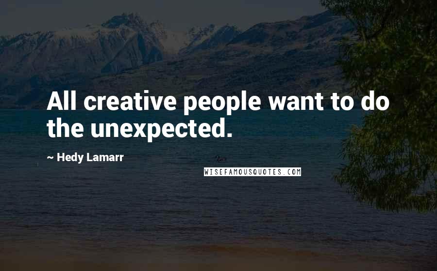 Hedy Lamarr Quotes: All creative people want to do the unexpected.