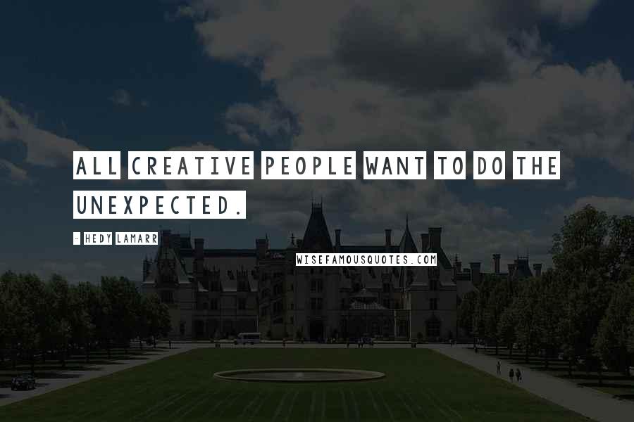 Hedy Lamarr Quotes: All creative people want to do the unexpected.