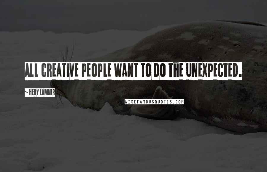 Hedy Lamarr Quotes: All creative people want to do the unexpected.