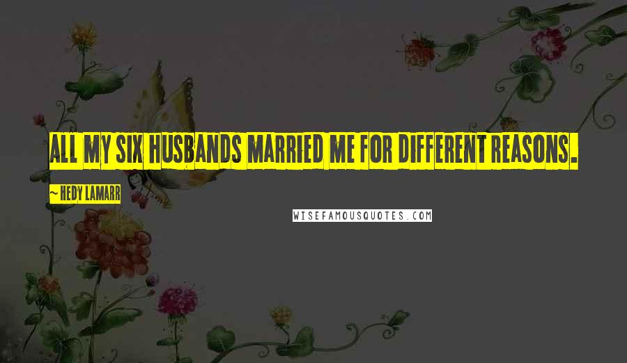 Hedy Lamarr Quotes: All my six husbands married me for different reasons.