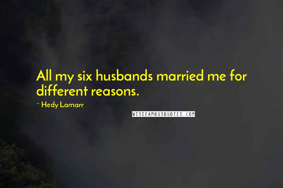 Hedy Lamarr Quotes: All my six husbands married me for different reasons.