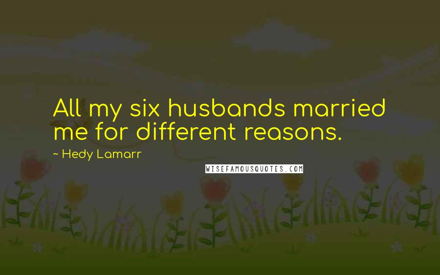 Hedy Lamarr Quotes: All my six husbands married me for different reasons.