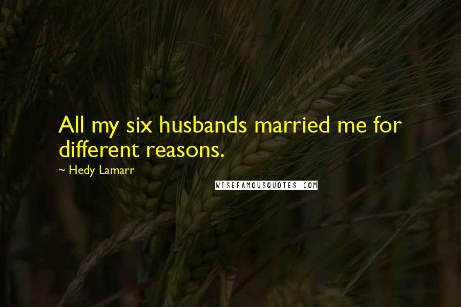 Hedy Lamarr Quotes: All my six husbands married me for different reasons.