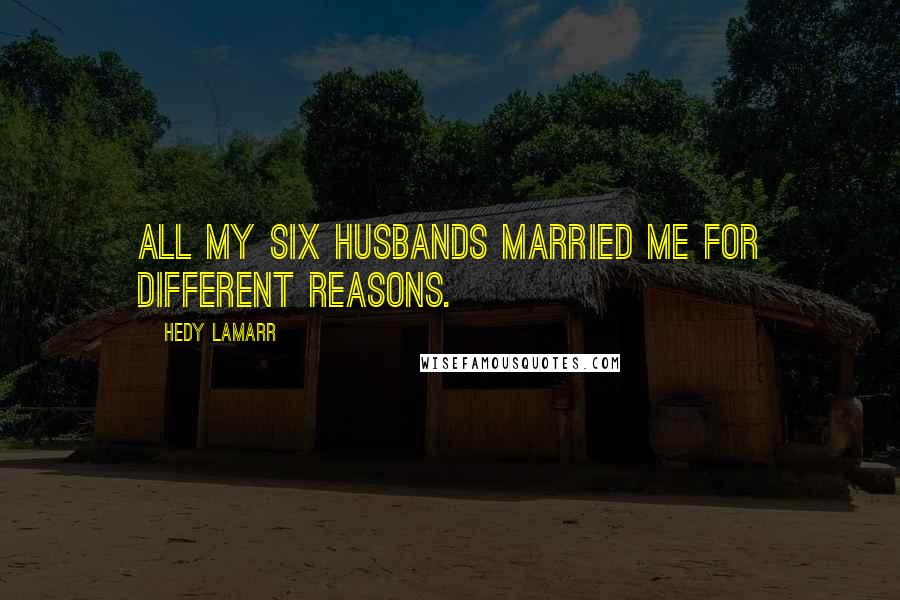 Hedy Lamarr Quotes: All my six husbands married me for different reasons.