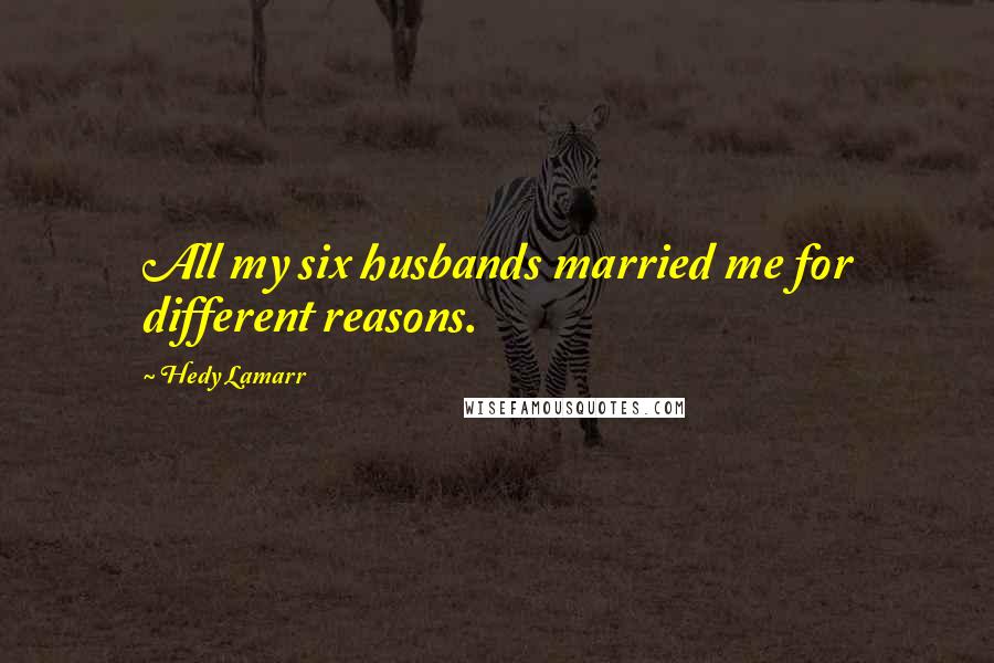 Hedy Lamarr Quotes: All my six husbands married me for different reasons.