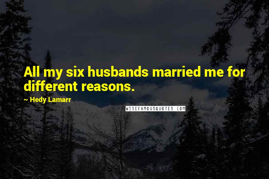 Hedy Lamarr Quotes: All my six husbands married me for different reasons.