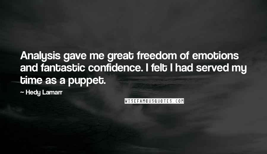 Hedy Lamarr Quotes: Analysis gave me great freedom of emotions and fantastic confidence. I felt I had served my time as a puppet.