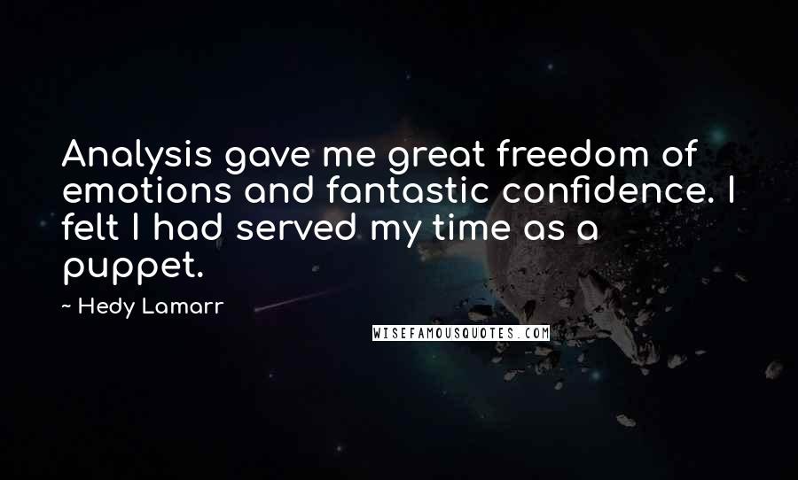 Hedy Lamarr Quotes: Analysis gave me great freedom of emotions and fantastic confidence. I felt I had served my time as a puppet.