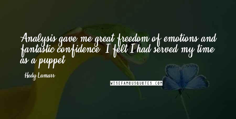 Hedy Lamarr Quotes: Analysis gave me great freedom of emotions and fantastic confidence. I felt I had served my time as a puppet.