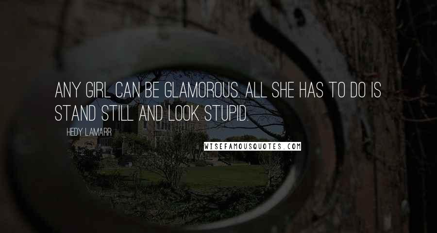 Hedy Lamarr Quotes: Any girl can be glamorous. All she has to do is stand still and look stupid.