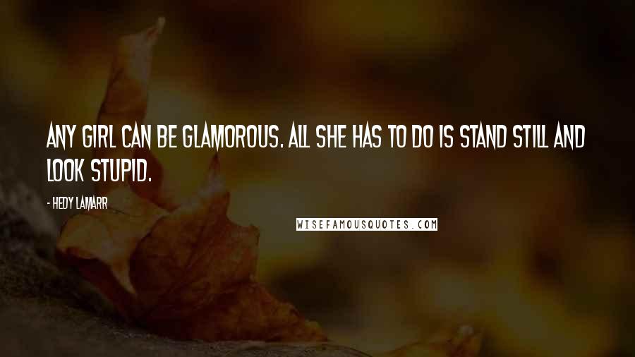 Hedy Lamarr Quotes: Any girl can be glamorous. All she has to do is stand still and look stupid.